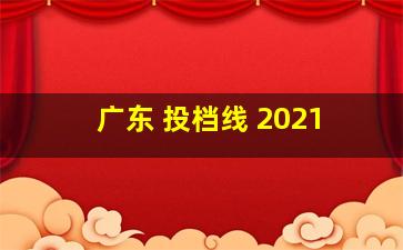 广东 投档线 2021